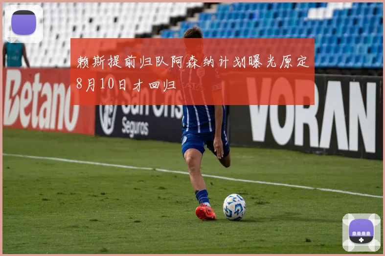 赖斯提前归队阿森纳计划曝光原定8月10日才回归