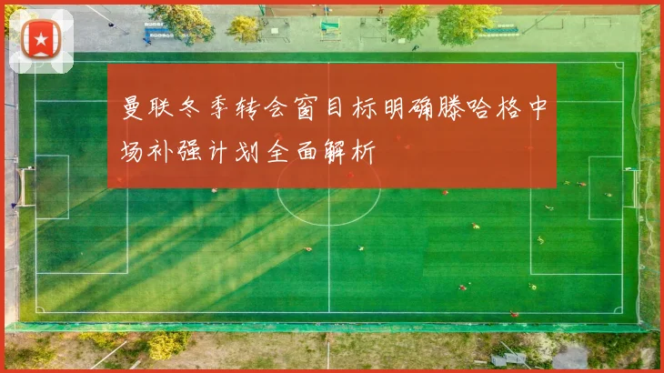 曼联冬季转会窗目标明确滕哈格中场补强计划全面解析